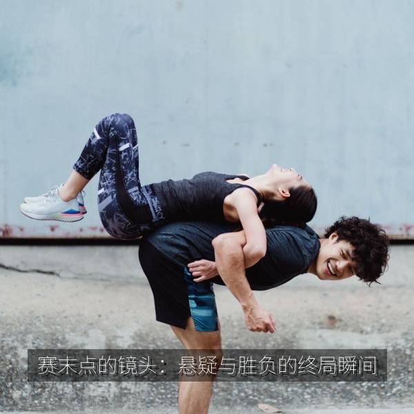 赛末点的镜头：悬疑与胜负的终局瞬间